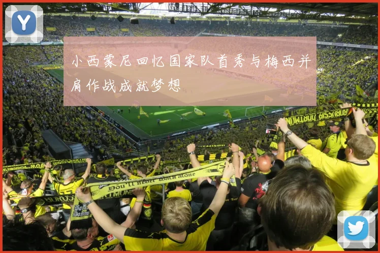 小西蒙尼回忆国家队首秀与梅西并肩作战成就梦想