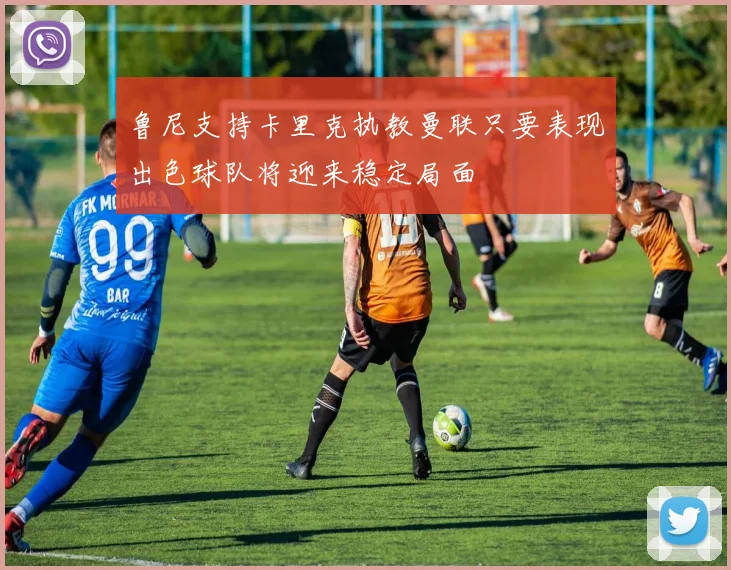 鲁尼支持卡里克执教曼联只要表现出色球队将迎来稳定局面