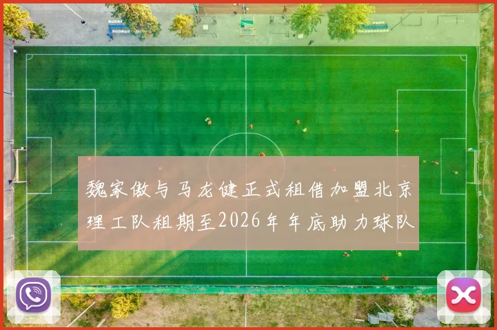 魏家傲与马龙健正式租借加盟北京理工队租期至2026年年底助力球队发展