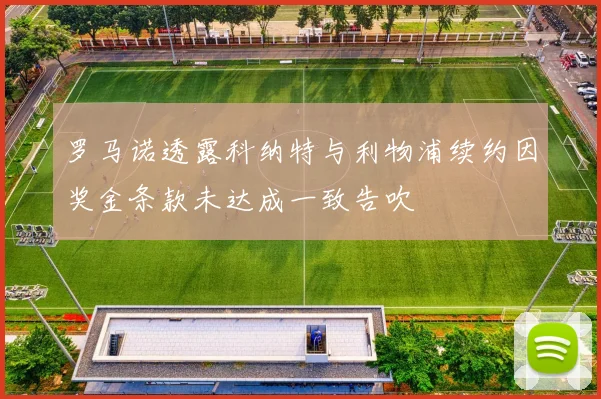罗马诺透露科纳特与利物浦续约因奖金条款未达成一致告吹