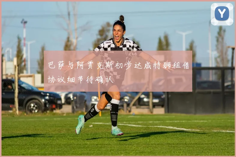 巴萨与阿贾克斯初步达成特狮租借协议细节待确认