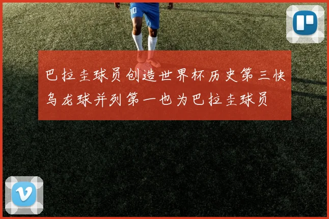 巴拉圭球员创造世界杯历史第三快乌龙球并列第一也为巴拉圭球员