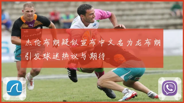 杰伦布朗疑似宣布中文名为龙布朗引发球迷热议与期待