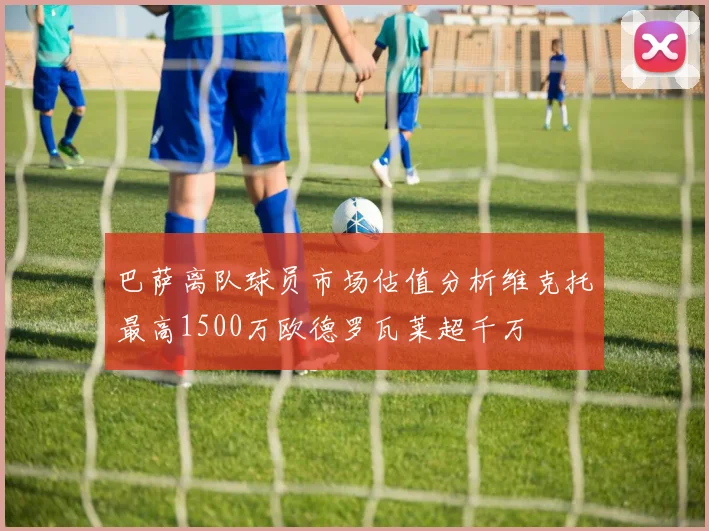 巴萨离队球员市场估值分析维克托最高1500万欧德罗瓦莱超千万
