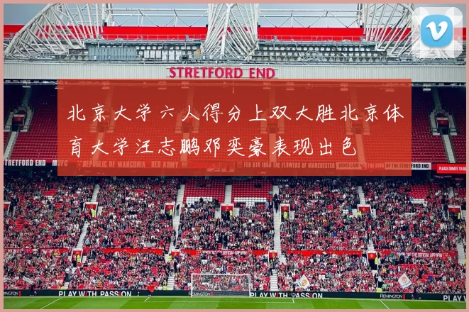 北京大学六人得分上双大胜北京体育大学汪志鹏邓奕豪表现出色