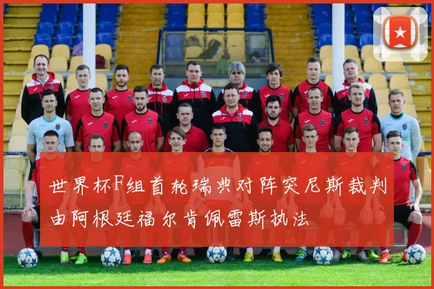 世界杯F组首轮瑞典对阵突尼斯裁判由阿根廷福尔肯佩雷斯执法