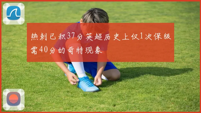 热刺已积37分英超历史上仅1次保级需40分的奇特现象