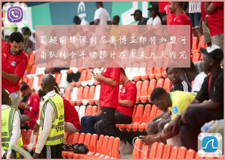 葡超前锋保利尼奥博亚即将加盟河南队转会手续预计在未来几天内完成