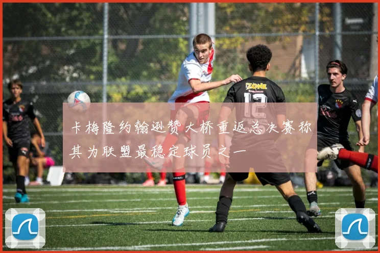 卡梅隆约翰逊赞大桥重返总决赛称其为联盟最稳定球员之一