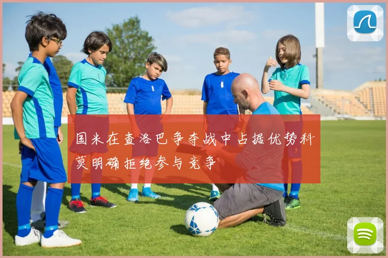 国米在查洛巴争夺战中占据优势科莫明确拒绝参与竞争