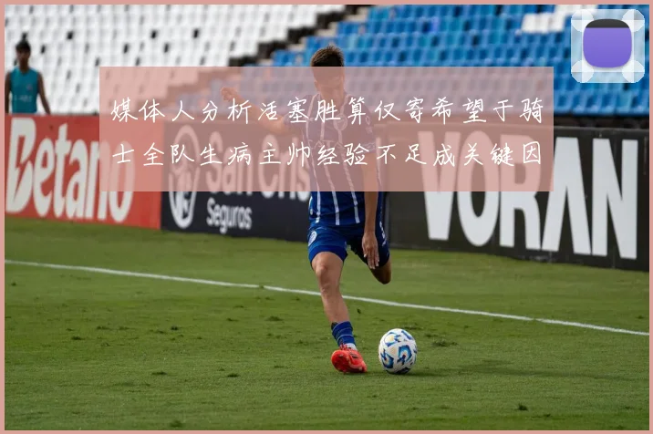 媒体人分析活塞胜算仅寄希望于骑士全队生病主帅经验不足成关键因素